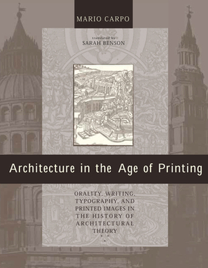 Architecture in the Age of Printing: Orality, Writing, Typography, and Printed Images in the History of Architectural Theory by Mario Carpo