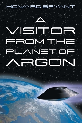 A Visitor from the Planet of Argon by Howard Bryant