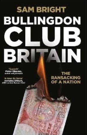 Bullingdon Club Britain: The Ransacking of a Nation by Sam Bright