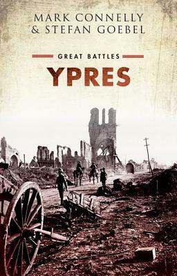 Ypres: Great Battles by Mark Connelly, Stefan Goebel