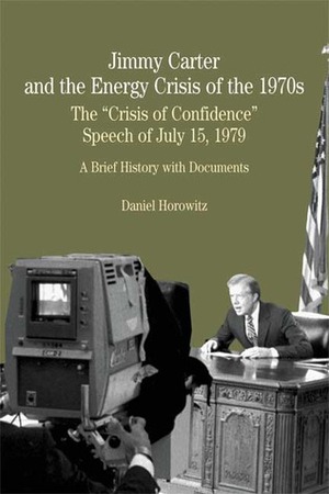 Jimmy Carter and the Energy Crisis of the 1970s: The Crisis of Confidence Speech of July 15, 1979 by Daniel Horowitz