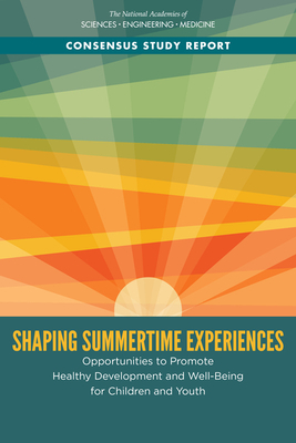 Shaping Summertime Experiences: Opportunities to Promote Healthy Development and Well-Being for Children and Youth by Board on Children Youth and Families, National Academies of Sciences Engineeri, Division of Behavioral and Social Scienc