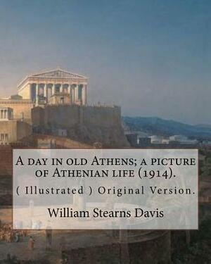 A day in old Athens; a picture of Athenian life (1914).By: William Stearns Davis (illustrated): (World's Classics) Original Version. William Stearns D by William Stearns Davis