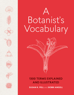 A Botanist's Vocabulary: 1300 Terms Explained and Illustrated by Susan K. Pell, Bobbi Angell