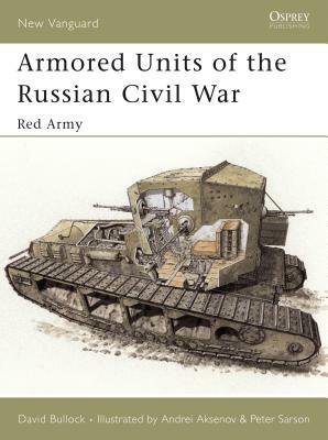 Armored Units of the Russian Civil War: Red Army by David Bullock