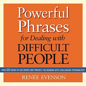 Powerful Phrases for Dealing with Difficult People: Over 325 Ready-to-Use Words and Phrases for Working with Challenging Personalities by Renée Evenson