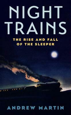 Night Trains: The Rise and Fall of the Sleeper by Andrew Martin