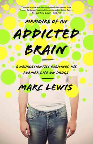 Memoirs of an Addicted Brain: A Neuroscientist Examines his Former Life on Drugs by Marc Lewis