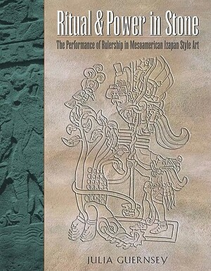 Ritual and Power in Stone: The Performance of Rulership in Mesoamerican Izapan Style Art by Julia Guernsey