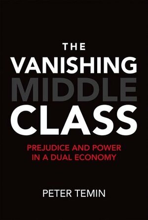 The Vanishing Middle Class: Prejudice and Power in a Dual Economy by Peter Temin