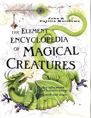 The Element Encyclopedia of Magical Creatures: The Ultimate A-Z of Fantastic Beings from Myth and Magic by Caitlín Matthews, John Matthews