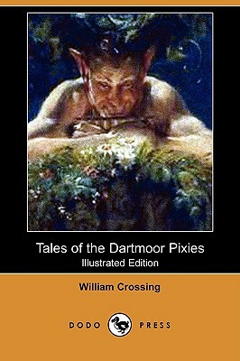 Tales of the Dartmoor Pixies: Glimpses of Elfin Haunts and Antics (Illustrated Edition) (Dodo Press) by William Crossing