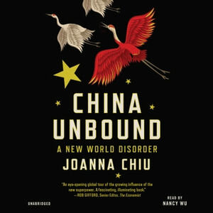 China Unbound: A New World Disorder by Joanna Chiu