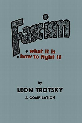 Fascism: What It Is, How to Fight It: A Compilation by Leon Trotsky