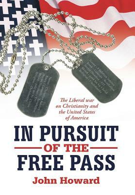 In Pursuit of the Free Pass: The Liberal War on Christianity and the United States of America by John Howard
