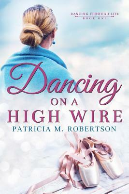 Dancing on a High Wire by Patricia M. Robertson