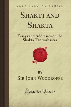 Shakti and Shakta: Essays and Addresses on the Shakta Tantrashastra by John Woodroffe, Arthur Avalon