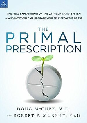 The Primal Prescription: Surviving The Sick Care Sinkhole by Robert P. Murphy, Doug McGuff