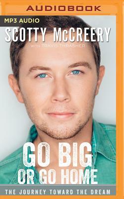 Go Big or Go Home: The Journey Toward the Dream by Scotty McCreery, Travis Thrasher