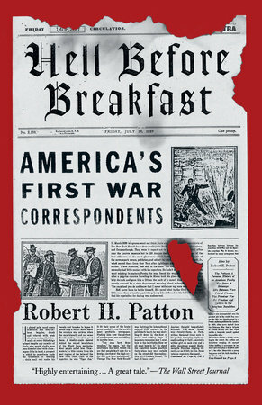 Hell Before Breakfast: America's First War Correspondents Making History and Headlines, from the Battlefields of the Civil War to the Far Reaches of the Ottoman Empire by Robert H. Patton