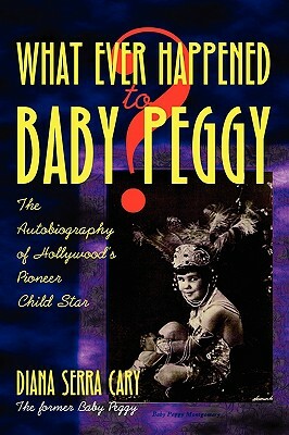 Whatever Happened to Baby Peggy? by Diana Serra Cary