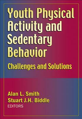 Youth Physical Activity and Sedentary Behavior: Challenges and Solutions by Stuart J. H. Biddle, Alan L. Smith