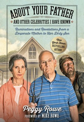 About Your Father and Other Celebrities I Have Known: Ruminations and Revelations from a Desperate Mother to Her Dirty Son by Peggy Rowe