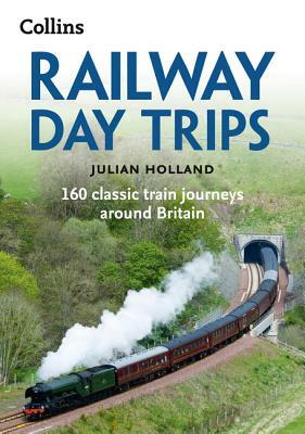 Railway Day Trips: 160 Classic Train Journeys Around Britain by Julian Holland