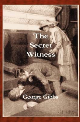 The Secret Witness: Action, Adventure, Spies, and a Budding Love Affair Fight to Prevent World War I by George Gibbs