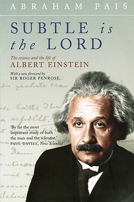 Subtle Is the Lord: The Science and the Life of Albert Einstein by Abraham Pais