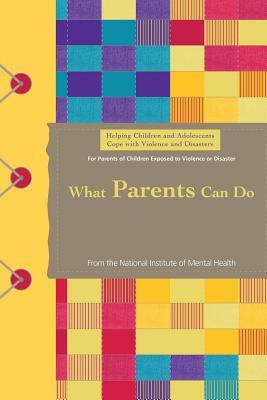 Helping Children and Adolescents Cope with Violence and Disasters: What Parents Can Do by U. S. Department Human Services, National Institutes of Health, National Institute of Mental Health