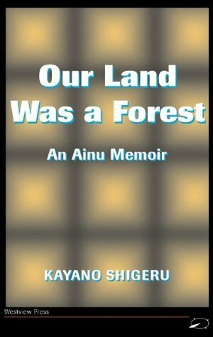 Our Land Was a Forest: An Ainu Memoir by Mikiso Hane, Kayano Shigeru, Lili Selden, Kyoko Selden