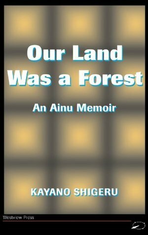 Our Land Was a Forest: An Ainu Memoir by Kayano Shigeru, Mikiso Hane, Lili Selden, Kyoko Selden