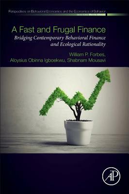 A Fast and Frugal Finance: Bridging Contemporary Behavioral Finance and Ecological Rationality by Shabnam Mousavi, William P. Forbes, Aloysius Obinna Igboekwu