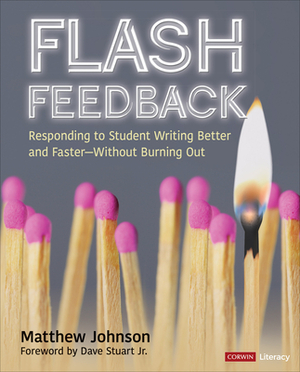 Flash Feedback [grades 6-12]: Responding to Student Writing Better and Faster - Without Burning Out by Matthew M. Johnson