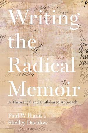 Writing the Radical Memoir: A Theoretical and Craft-based Approach by Shelley Davidow, Paul Williams