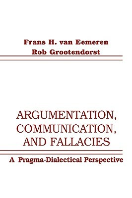 Argumentation, Communication, and Fallacies: A Pragma-Dialectical Perspective by Frans H. Van Eemeren, Rob Grootendorst