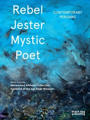 Rebel, Jester, Mystic, Poet: Contemporary Persians by Fereshteh Daftari