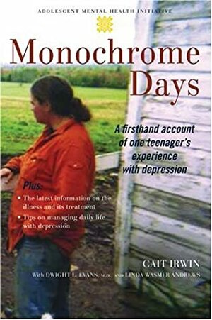 Monochrome Days: A First-Hand Account of One Teenager's Experience with Depression by Cait Irwin, Linda Wasmer Andrews, Dwight L. Evans