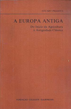 A Europa Antiga: Do Início da Agricultura à Antiguidade Clássica by Stuart Piggott