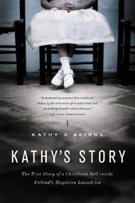 Kathy's Story: The True Story of a Childhood Hell Inside Ireland's Magdalen Laundries by Kathy O'Beirne