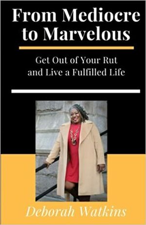 From Mediocre to Marvelous Get out of you rut and live a fulfilled life by Deborah Watkins