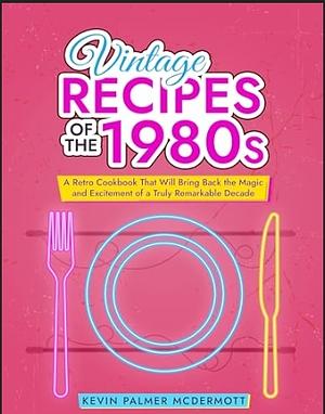 Vintage Recipes of the 1980s: A Retro Cookbook That Will Bring Back the Magic and Excitement of a Truly Remarkable Decade (Vintage and Retro Cookbooks) by Kevin Palmer McDermott