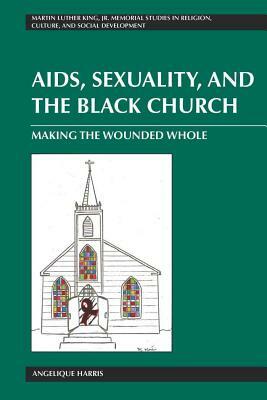 Aids, Sexuality, and the Black Church: Making the Wounded Whole by Angelique Harris