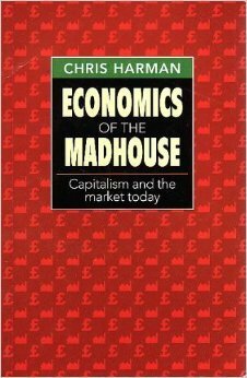 Economics of the Madhouse: Capitalism and the Market Today by Chris Harman
