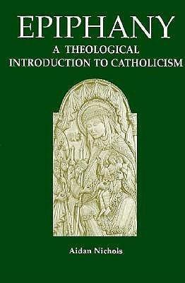 Epiphany: A Theological Introduction To Catholicism by Aidan Nichols