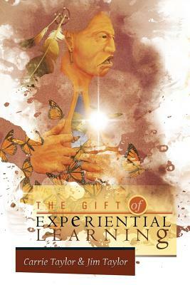 The Gift of Experiential Learning by Carrie Taylor, Jim Taylor