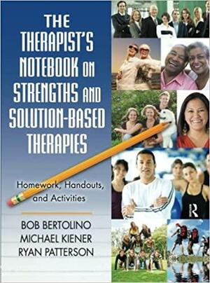 The Therapist's Notebook on Strengths and Solution-Based Therapies: Homework, Handouts, and Activities by Ryan Patterson, Michael Kiener, Bob Bertolino