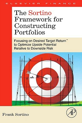 The Sortino Framework for Constructing Portfolios: Focusing on Desired Target Return(tm) to Optimize Upside Potential Relative to Downside Risk by Frank A. Sortino