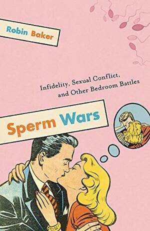 Sperm Wars: Infidelity, Sexual Conflict, and Other Bedroom Battles by Robin Baker